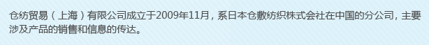 倉紡貿(mào)易（上海）有限公司成立于2009年11月，系日本倉敷紡織株式會社在中國的分公司，主要涉及產(chǎn)品的銷售和信息的傳達。